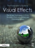 The Filmmaker’s Guide to Visual Effects: The Art and Techniques of VFX for Directors, Producers, Editors and Cinematographers