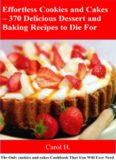 Effortless Cookies and Cake's 370 Delicious Dessert and Baking Recipes to Die For: The Only cookies and cakes Cookbook That You Will Ever Need