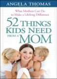 52 Things Kids Need from a Mom. What Mothers Can Do to Make a Lifelong Difference