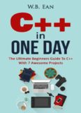 C++ In One Day: The Ultimate Beginners Guide To C++ With 7 Awesome Projects