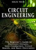 Circuit Engineering: The Beginner's Guide to Electronic Circuits, Semi-Conductors, Circuit Boards