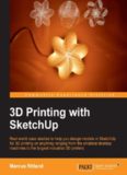 3D printing with SketchUp : real-world case studies to help you design models in SketchUp for 3D printing on anything ranging from the smallest desktop machines to the largest industrial 3D printers