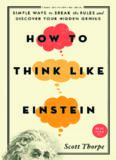 How to Think Like Einstein: Simple Ways to Break the Rules and Discover Your Hidden Genius