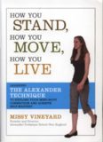 How You Stand, How You Move, How You Live: Learning the Alexander Technique to Explore Your Mind-Body Connection and Achieve Self-Mastery