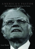 America's pastor : Billy Graham and the shaping of a nation