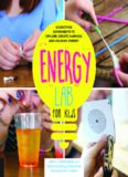 Energy Lab for Kids: 40 Exciting Experiments to Explore, Create, Harness, and Unleash Energy