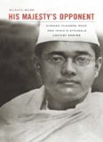 His Majesty's Opponent: Subhas Chandra Bose and India's Struggle Against Empire  