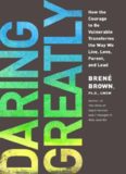 DARING GREATLY-How the Courage to Be Vulnerable Transforms the Way We Live, Love, Parent, and Lead