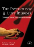 The Psychology of Lust Murder: Paraphilia, Sexual Killing, and Serial Homicide