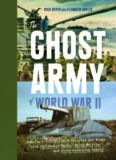 The Ghost Army of World War II : How One Top-Secret Unit Deceived the Enemy with Inflatable Tanks, Sound Effects, and Other Audacious Fakery
