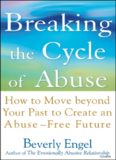 Breaking the Cycle of Abuse : How to Move Beyond Your Past to Create an Abuse-Free Future