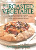 The Roasted Vegetable: How to Roast Everything from Artichokes to Zucchini for Big, Bold Flavors in Pasta, Pizza, Risotto, Side Dishes, Couscous, Salsas, Dips, Sandwiches, and Salads