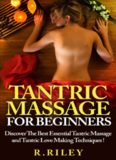 Tantric Massage For Beginners: Discover The Best Essential Tantric Massage And Tantric Love Making Techniques!