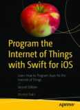 Program the Internet of Things with Swift for iOS: Learn How to Program Apps for the Internet