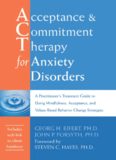 Acceptance and Commitment Therapy for Anxiety Disorders: A Practitioner’s Treatment Guide to Using Mindfulness, Acceptance, and Values-Based Behavior Change Strategies