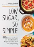 Low Sugar, So Simple 100 Delicious Low-Sugar, Low-Carb, Gluten-Free Recipes for Eating Clean