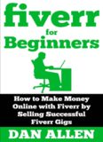 fiverr for Beginners: How to Make Money Online with Fiverr by Selling Successful Fiverr Gigs