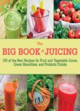 The Big Book of Juicing: 150 of the Best Recipes for Fruit and Vegetable Juices, Green Smoothies