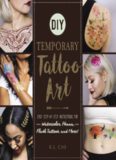 DIY Temporary Tattoo Art: Easy Step-by-Step Instructions for Watercolor, Henna, Flash Tattoos