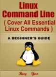 Linux: Linux Command Line, Cover all essential Linux commands. A complete introduction to Linux Operating System, Linux Kernel, For Beginners, Learn Linux in easy steps, Fast! : A Beginner's Guide