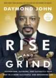 Rise and Grind: Outperform, Outwork, and Outhustle Your Way to a More Successful and Rewarding Life