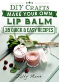 Lip Balm Recipes: Make Your Own Lip Balm: Quick & Easy Way To Make Your Own Organic Lip Balm!