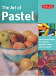 The Art of Pastel: Discover Techniques for Creating Beautiful Works of Art in Pastel