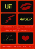 Lust, Anger, Love: Understanding Sexual Addiction and the Road to Healthy Intimacy