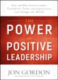 The Power of Positive Leadership: How and Why Positive Leaders Transform Teams and Organizations and Change the World