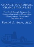 Change Your Brain, Change Your Life: The Breakthrough Program for Conquering Anxiety, Depression, Obsessiveness, Anger, and Impulsiveness