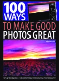 100 Ways to Make Good Photos Great: Tips & Techniques for Improving Your Digital Photography