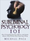Subliminal Psychology 101: How to Stealthily Penetrate, Influence, and Subdue Anyone’s Mind Without Them Suspecting a Thing