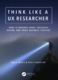 Think Like a UX Researcher: How to Observe Users, Influence Design, and Shape Business Strategy