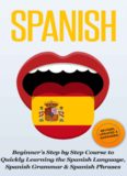 SPANISH: Revised, Expanded & Updated - Beginner’s Step by Step Course to Quickly Learning: The Spanish Language, Spanish Grammar, & Spanish Phrases