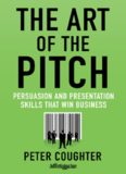 The Art of the Pitch: Persuasion and Presentation Skills that Win Business