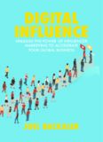 Digital Influence: Unleash the Power of Influencer Marketing to Accelerate Your Global Business