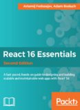 React 16 essentials : a fast-paced, hands-on guide to designing and building scalable and maintainable web apps with React 16