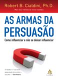 As Armas da Persuasao: Como Influenciar e Nao se Dexar Influenciar