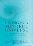 Living in a Mindful Universe: A Neurosurgeon’s Journey into the Heart of Consciousness