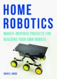 Home Robotics: Maker-Inspired Projects for Building Your Own Robots