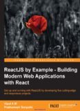 ReactJS by Example: Building Modern Web Applications with React: Get up and running with ReactJS by developing five cutting-edge and responsive projects
