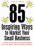 85 Inspiring Ways to Market Your Small Business: Inspiring, Self-help, Sales and Marketing
