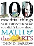 100 Essential Things You Didn't Know You Didn't Know about Math and the Arts