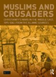 Muslims and Crusaders: Christianity's Wars in the Middle East, 1095-1382, From the Islamic Sources: Christianity's Wars in the Middle East, 1095-1382, From the Islamic Sources