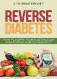 Reverse Diabetes: How to Lower Your Blood Sugar and Reverse Diabetes Naturally