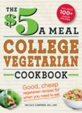 The $5 a Meal College Vegetarian Cookbook: Good, Cheap Vegetarian Recipes for When You Need to Eat