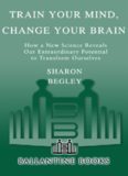 Train Your Mind, Change Your Brain: How a New Science Reveals Our Extraordinary Potential to Transform Ourselves