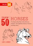 Draw 50 Horses: The Step-by-Step Way to Draw Broncos, Arabians, Thoroughbreds, Dancers, Prancers