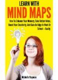 Learn With Mind Maps: How To Enhance Your Memory, Take Better Notes, Boost Your Creativity