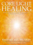 Core Light Healing: My Personal Journey and Advanced Healing Concepts for Creating the Life You